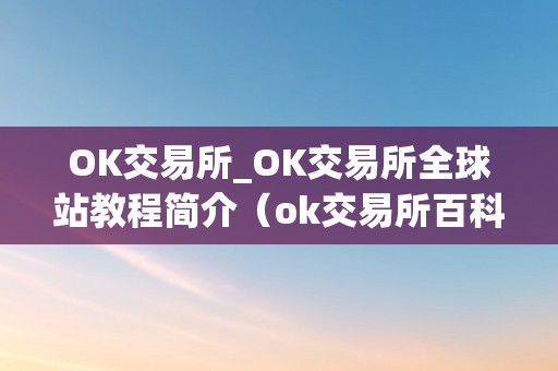 OK交易所_OK交易所全球站教程简介（ok交易所百科）