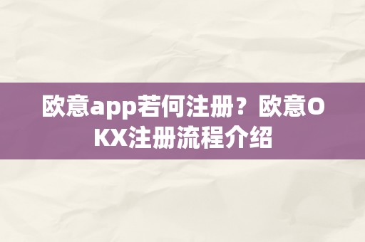 欧意app若何注册？欧意OKX注册流程介绍