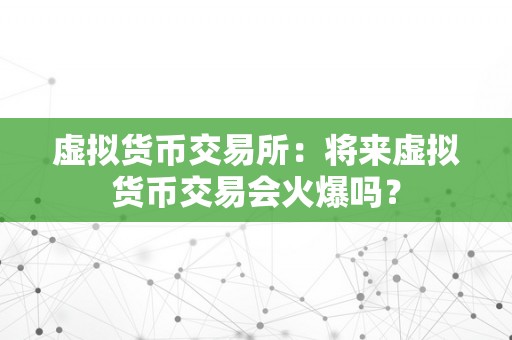 虚拟货币交易所：将来虚拟货币交易会火爆吗？