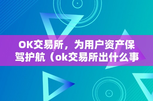 OK交易所，为用户资产保驾护航（ok交易所出什么事了）