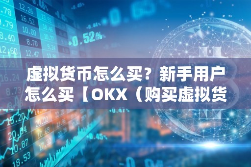 虚拟货币怎么买？新手用户怎么买【OKX（购买虚拟货币时需要注意什么？）