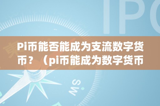 Pi币能否能成为支流数字货币？（pi币能成为数字货币吗）