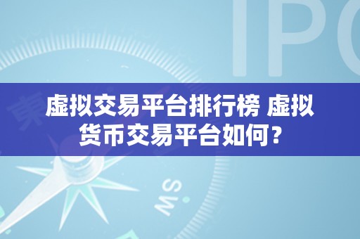 虚拟交易平台排行榜 虚拟货币交易平台如何？