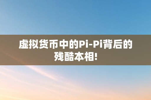 虚拟货币中的Pi-Pi背后的残酷本相!