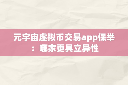 元宇宙虚拟币交易app保举：哪家更具立异性