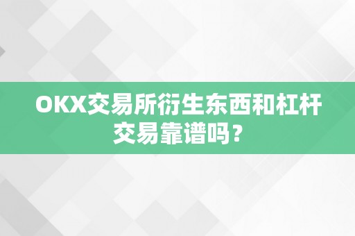 OKX交易所衍生东西和杠杆交易靠谱吗？