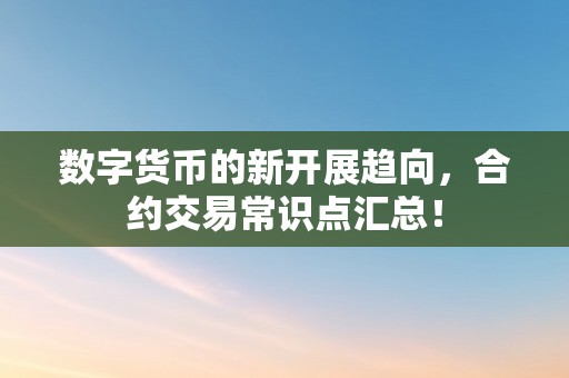 数字货币的新开展趋向，合约交易常识点汇总！