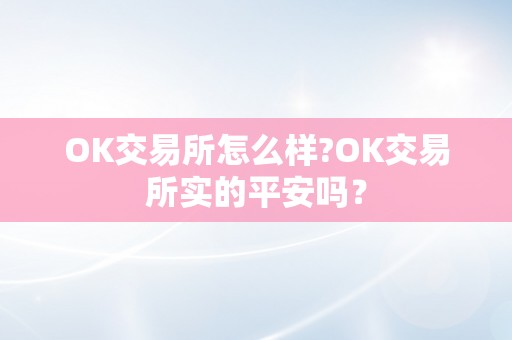 OK交易所怎么样?OK交易所实的平安吗？