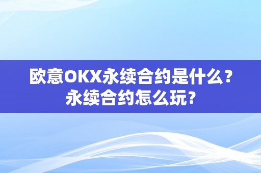 欧意OKX永续合约是什么？永续合约怎么玩？