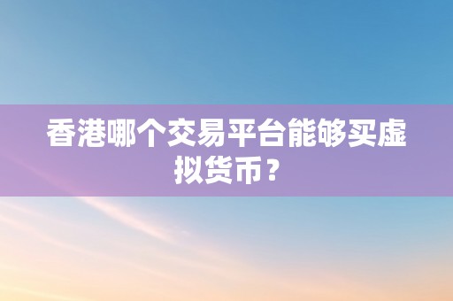 香港哪个交易平台能够买虚拟货币？