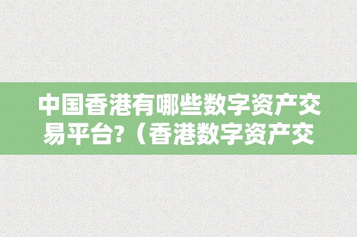 中国香港有哪些数字资产交易平台?（香港数字资产交易所 圈套）