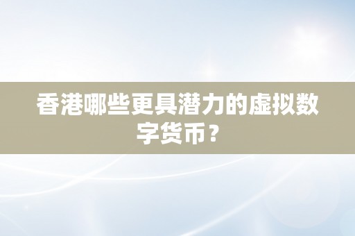 香港哪些更具潜力的虚拟数字货币？