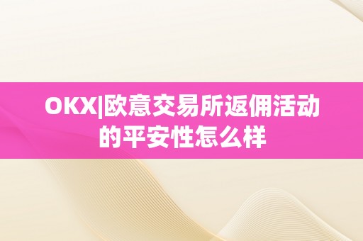 OKX|欧意交易所返佣活动的平安性怎么样