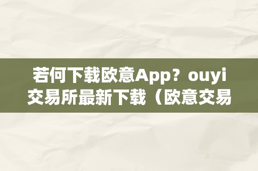 若何下载欧意App？ouyi交易所最新下载（欧意交易所官网）