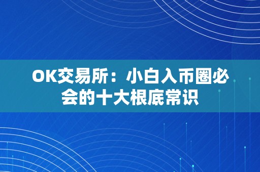 OK交易所：小白入币圈必会的十大根底常识