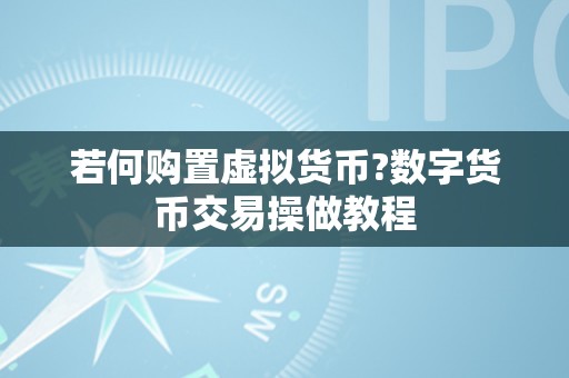 若何购置虚拟货币?数字货币交易操做教程