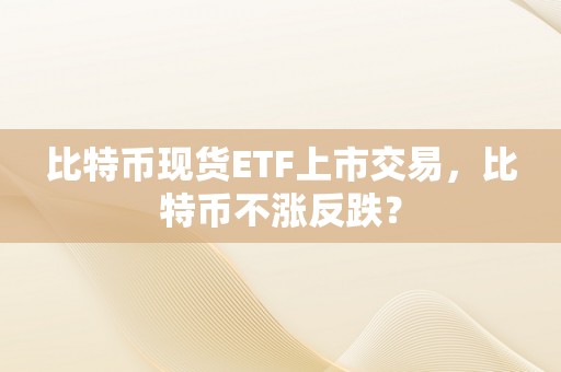 比特币现货ETF上市交易，比特币不涨反跌？