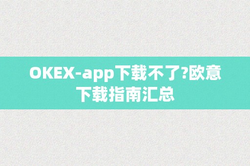 OKEX-app下载不了?欧意下载指南汇总