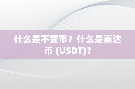 什么是不变币？什么是泰达币 (USDT)？