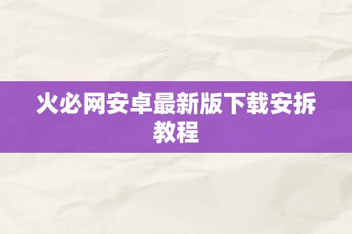 火必网安卓最新版下载安拆教程