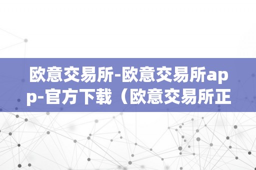 欧意交易所-欧意交易所app-官方下载（欧意交易所正规吗）