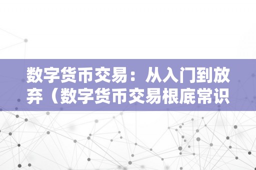 数字货币交易：从入门到放弃（数字货币交易根底常识入门）