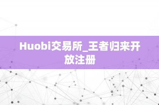 Huobi交易所_王者归来开放注册