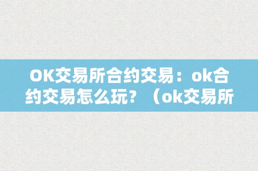 OK交易所合约交易：ok合约交易怎么玩？（ok交易所的合约怎么玩?）