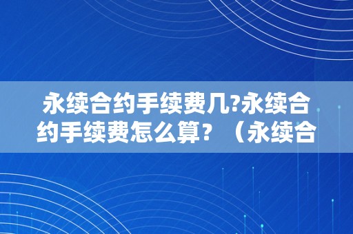 永续合约手续费几?永续合约手续费怎么算？（永续合约手续费是几）