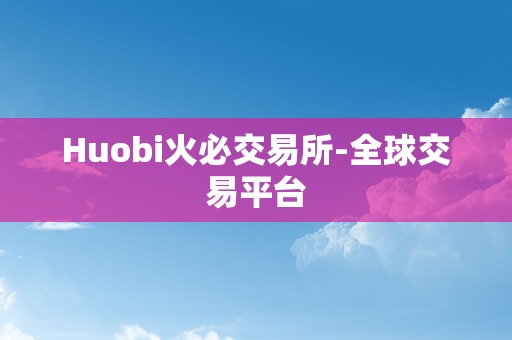 Huobi火必交易所-全球交易平台