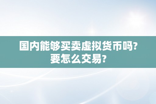 国内能够买卖虚拟货币吗?要怎么交易?