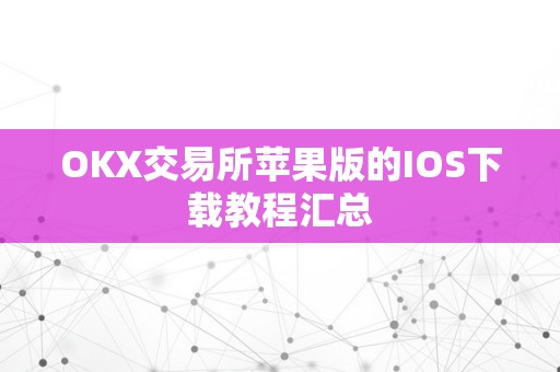 OKX交易所苹果版的IOS下载教程汇总