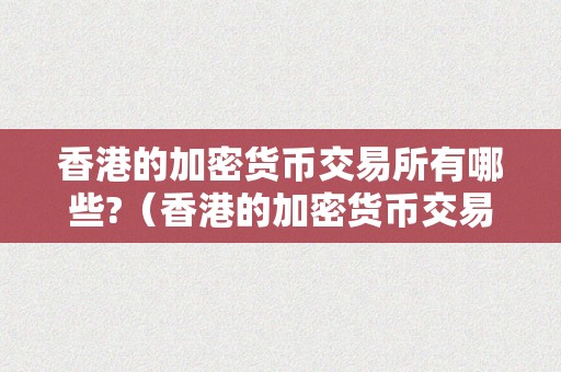 香港的加密货币交易所有哪些?（香港的加密货币交易所有哪些品种）