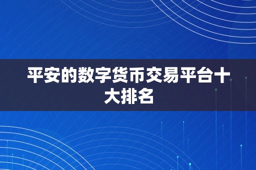 平安的数字货币交易平台十大排名