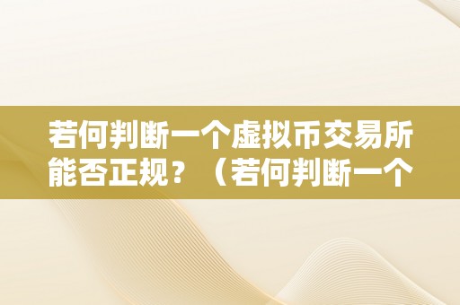 若何判断一个虚拟币交易所能否正规？（若何判断一个虚拟币交易所能否正规交易）