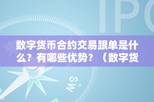 数字货币合约交易跟单是什么？有哪些优势？（数字货币合约交易跟单是什么?有哪些优势和优势）