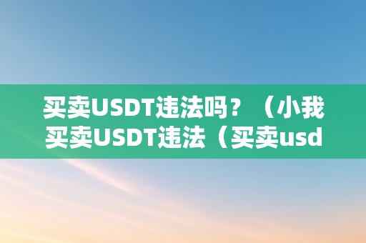 买卖USDT违法吗？（小我买卖USDT违法（买卖usdt合法吗）