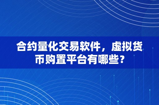 合约量化交易软件，虚拟货币购置平台有哪些？