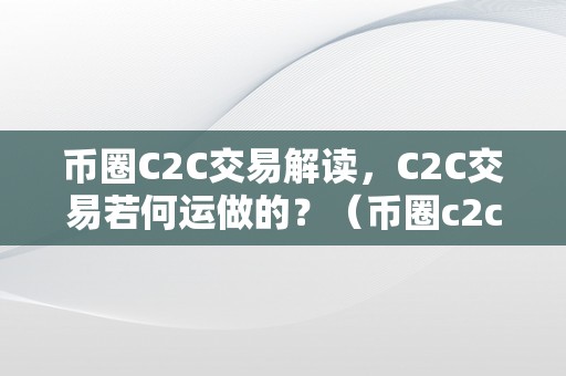 币圈C2C交易解读，C2C交易若何运做的？（币圈c2c交易解读,c2c交易若何运做的）