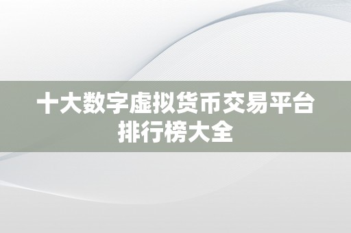 十大数字虚拟货币交易平台排行榜大全