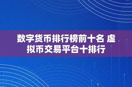 数字货币排行榜前十名 虚拟币交易平台十排行