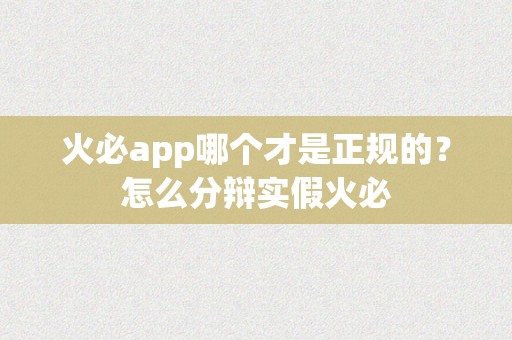 火必app哪个才是正规的？怎么分辩实假火必