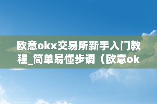 欧意okx交易所新手入门教程_简单易懂步调（欧意okex交易所）