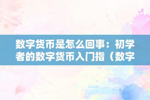 数字货币是怎么回事：初学者的数字货币入门指（数字货币到底是什么玩意）