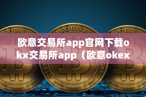 欧意交易所app官网下载okx交易所app（欧意okex交易所）（欧意okex交易所）