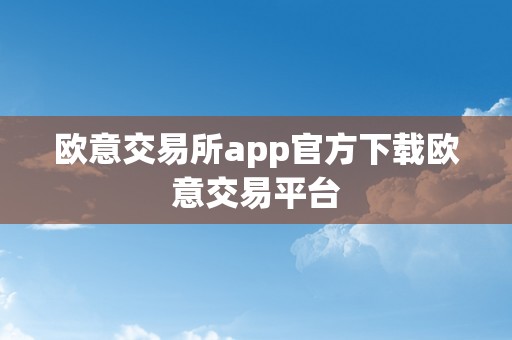 欧意交易所app官方下载欧意交易平台