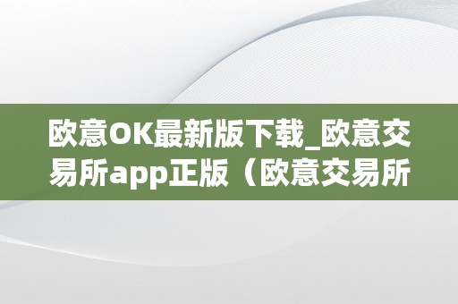 欧意OK最新版下载_欧意交易所app正版（欧意交易所最新动静）