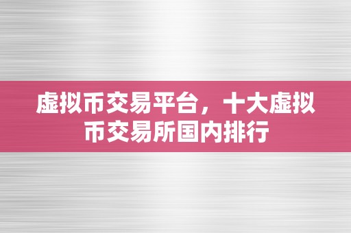 虚拟币交易平台，十大虚拟币交易所国内排行