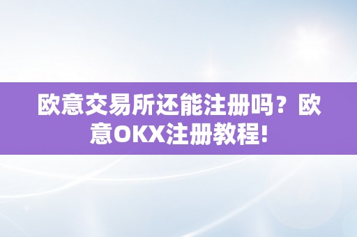 欧意交易所还能注册吗？欧意OKX注册教程!