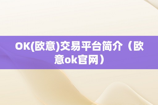 OK(欧意)交易平台简介（欧意ok官网）